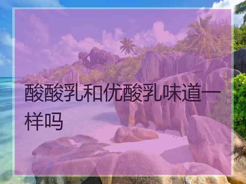 酸酸乳和优酸乳味道一样吗