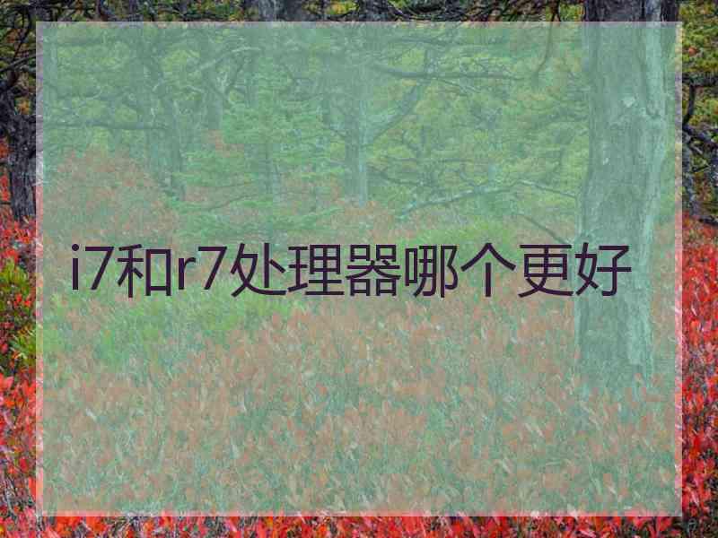 i7和r7处理器哪个更好