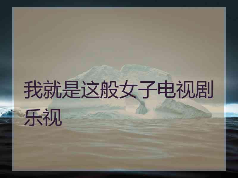 我就是这般女子电视剧乐视
