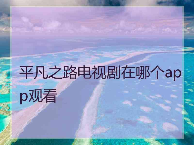 平凡之路电视剧在哪个app观看