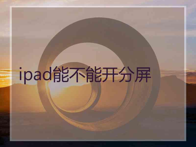 ipad能不能开分屏