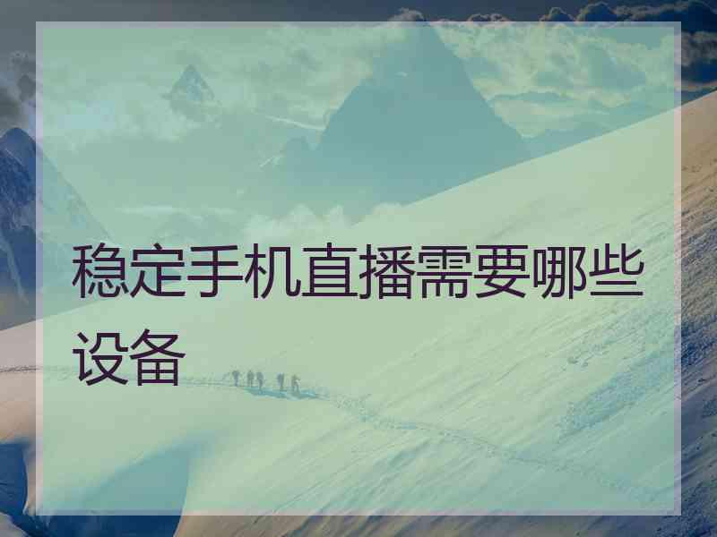 稳定手机直播需要哪些设备