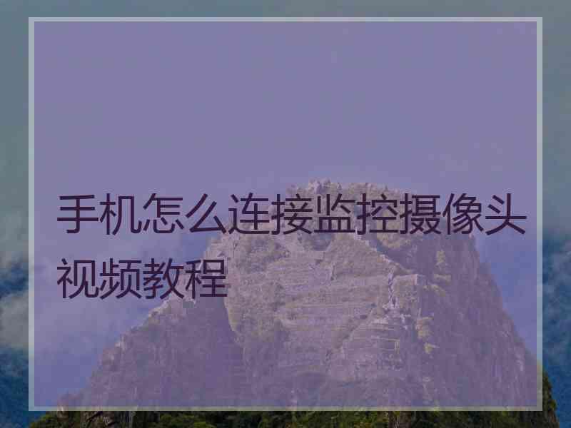 手机怎么连接监控摄像头视频教程