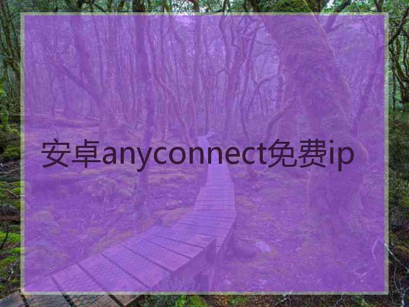安卓anyconnect免费ip