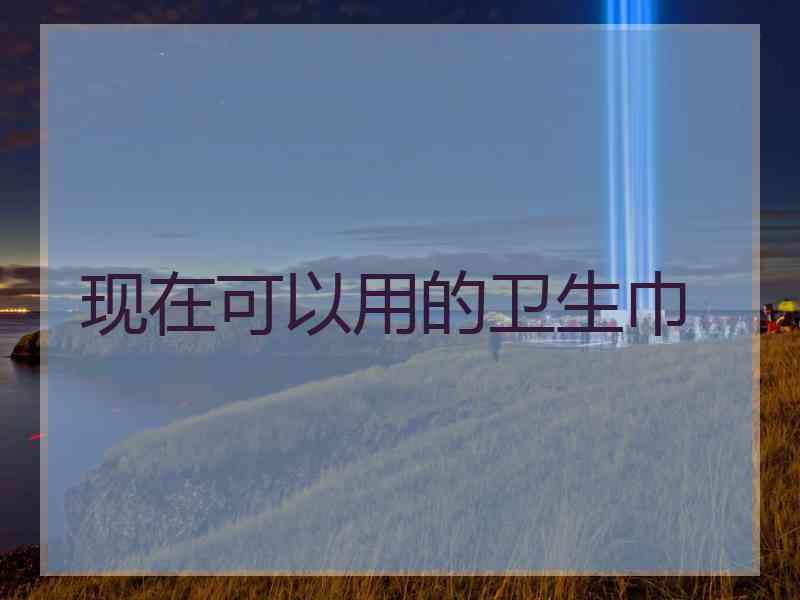 现在可以用的卫生巾