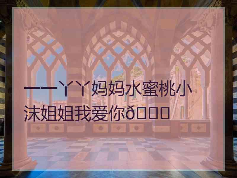 一一丫丫妈妈水蜜桃小沫姐姐我爱你🍒