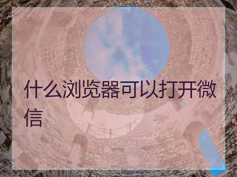 什么浏览器可以打开微信