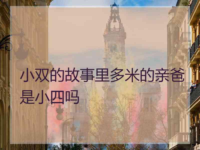 小双的故事里多米的亲爸是小四吗