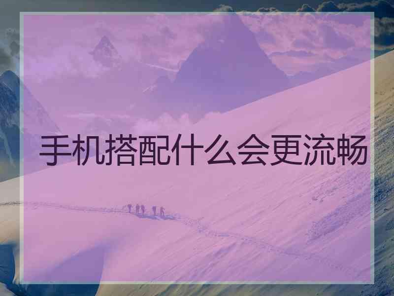 手机搭配什么会更流畅