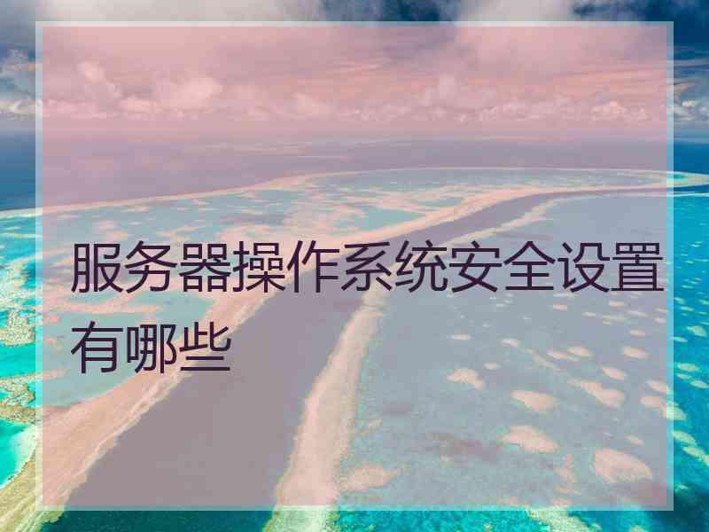 服务器操作系统安全设置有哪些