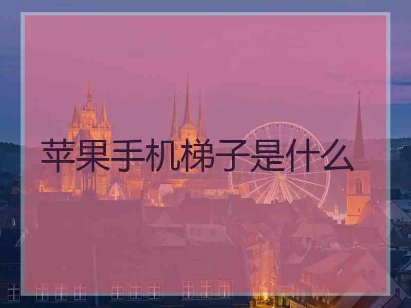 苹果手机梯子是什么