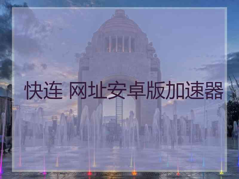 快连 网址安卓版加速器