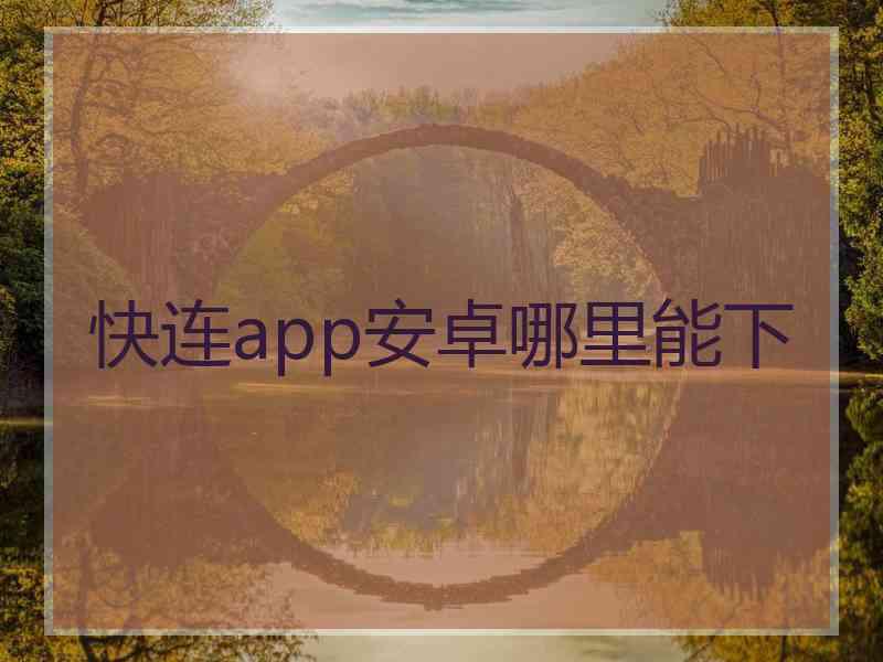快连app安卓哪里能下