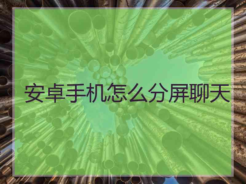 安卓手机怎么分屏聊天