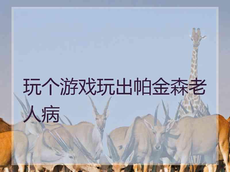 玩个游戏玩出帕金森老人病
