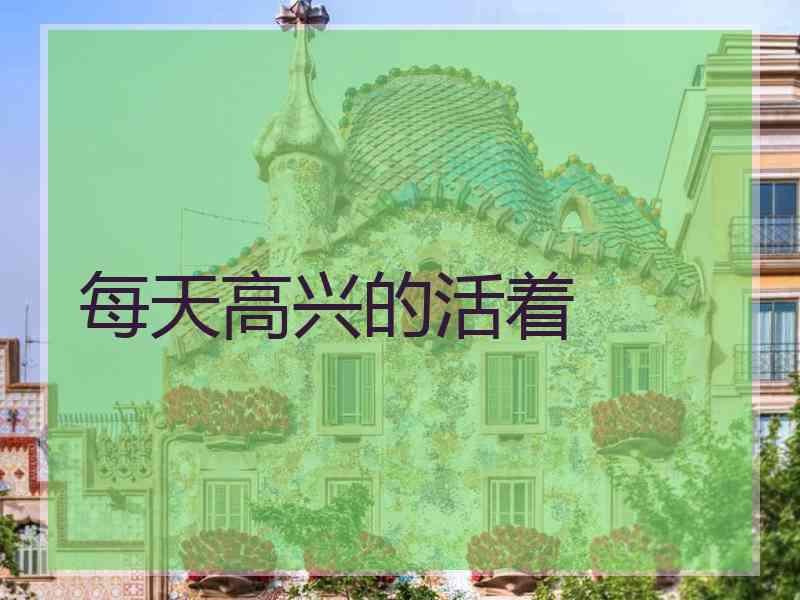 每天高兴的活着