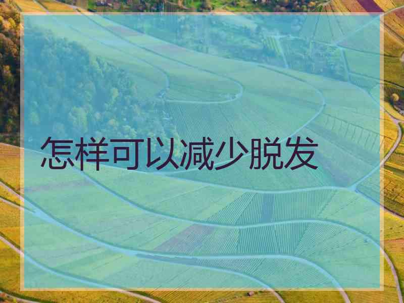 怎样可以减少脱发
