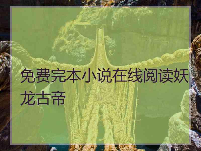 免费完本小说在线阅读妖龙古帝