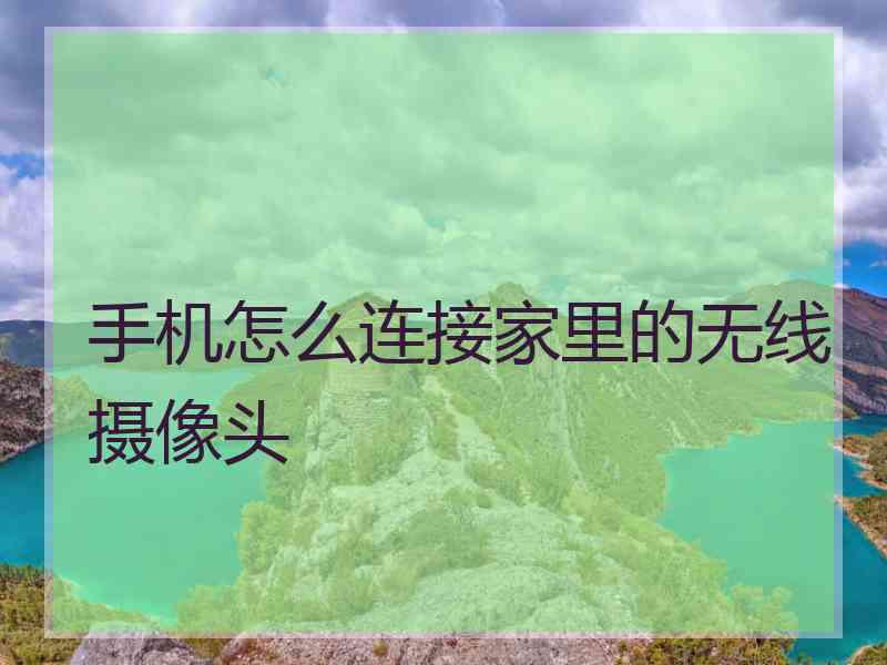 手机怎么连接家里的无线摄像头