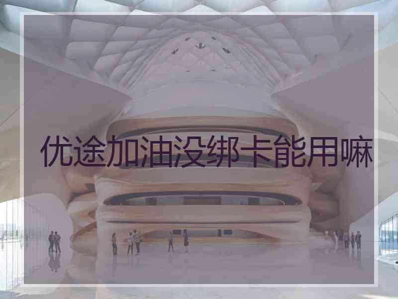 优途加油没绑卡能用嘛