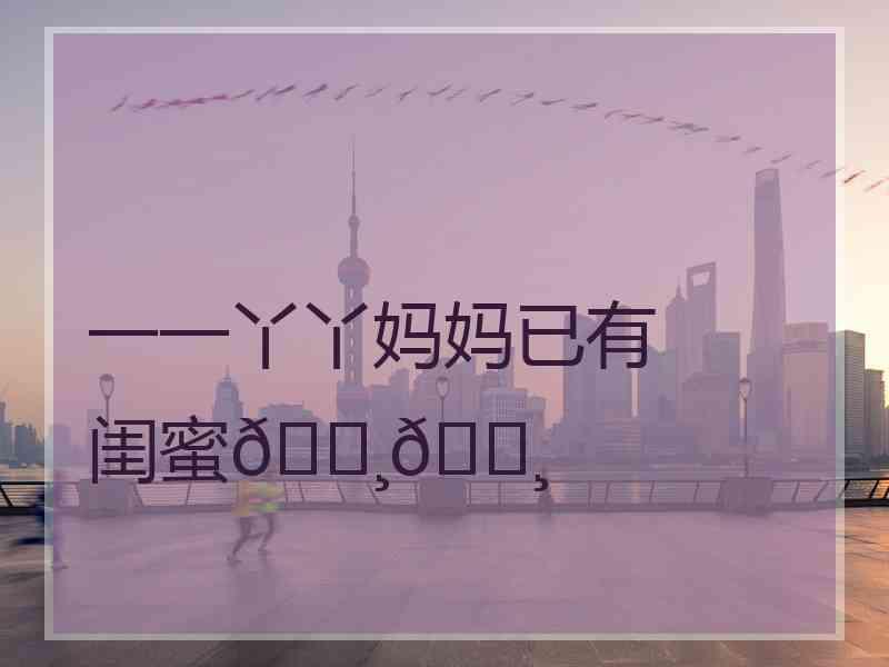 一一丫丫妈妈已有闺蜜🌸🌸
