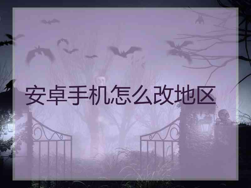 安卓手机怎么改地区