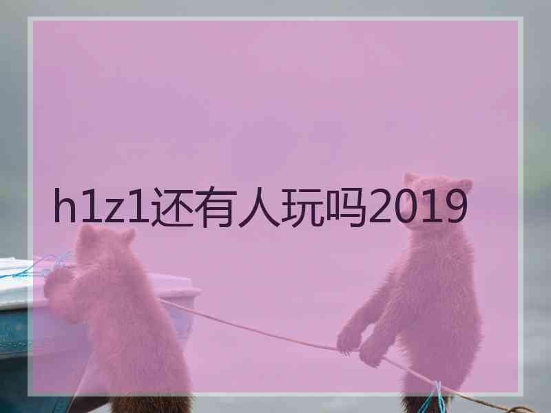 h1z1还有人玩吗2019