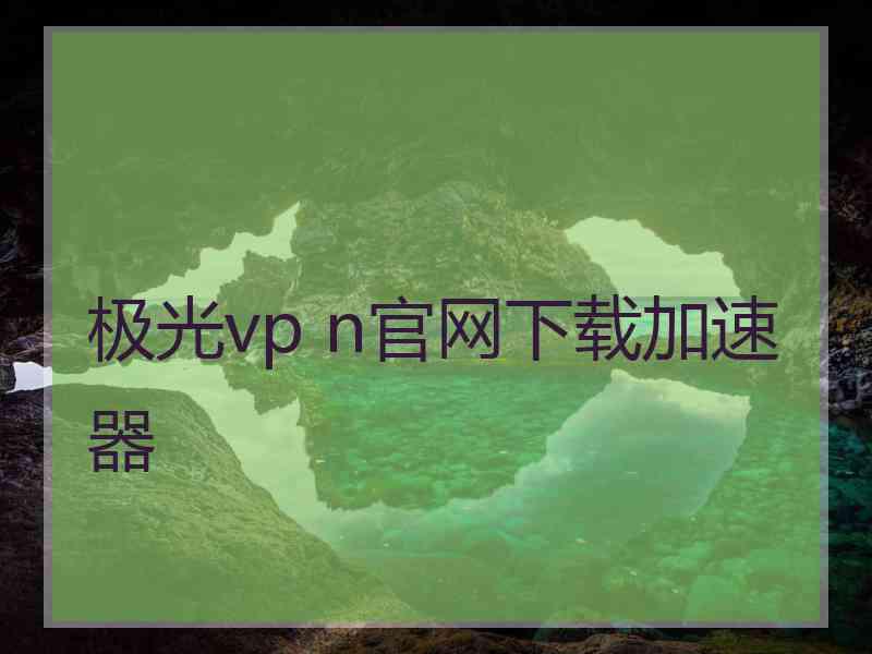 极光vp n官网下载加速器