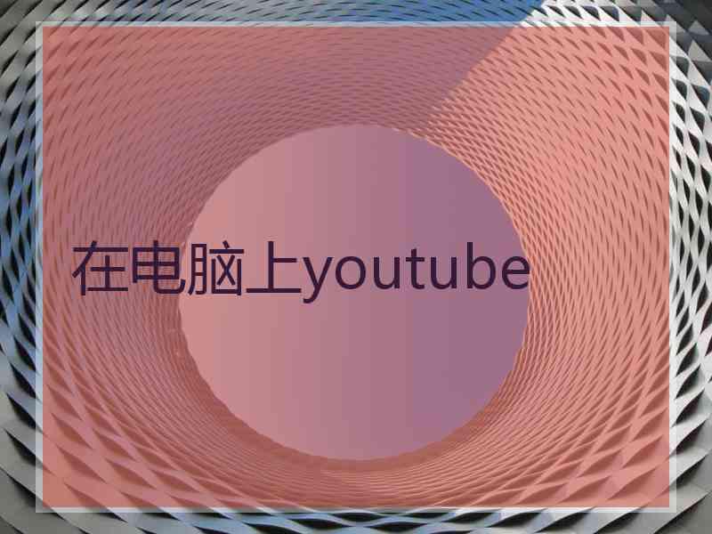 在电脑上youtube