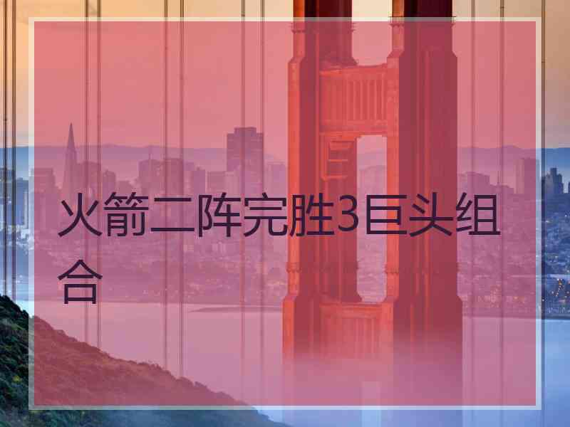 火箭二阵完胜3巨头组合