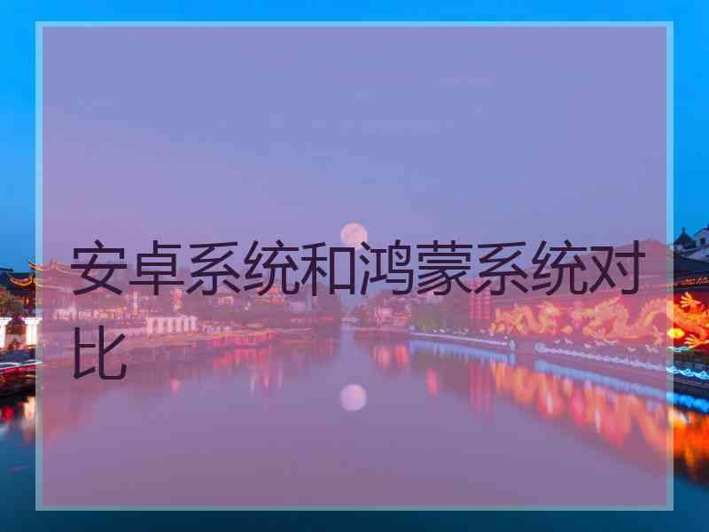 安卓系统和鸿蒙系统对比