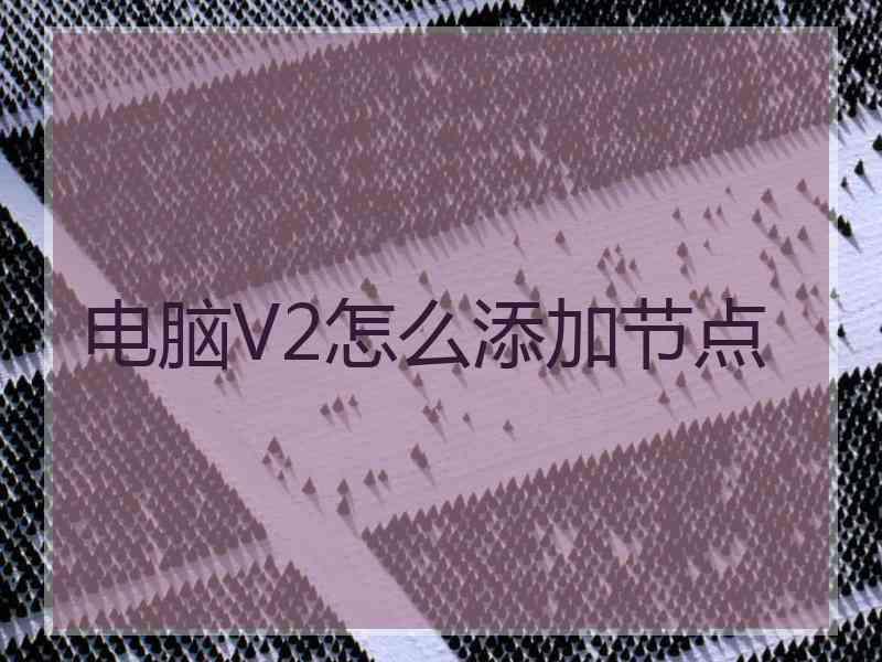 电脑V2怎么添加节点