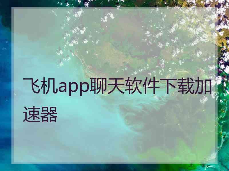 飞机app聊天软件下载加速器