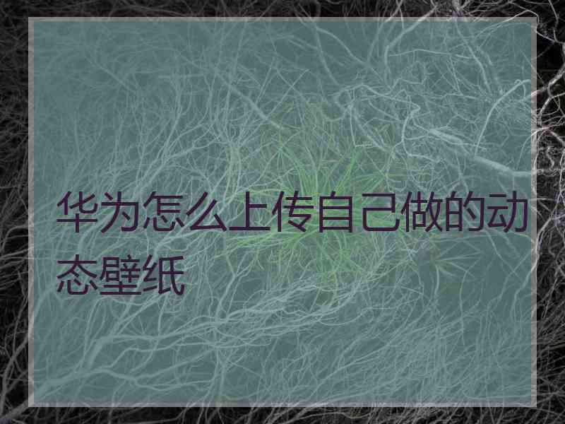 华为怎么上传自己做的动态壁纸