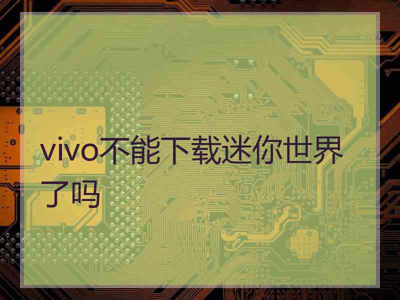 vivo不能下载迷你世界了吗