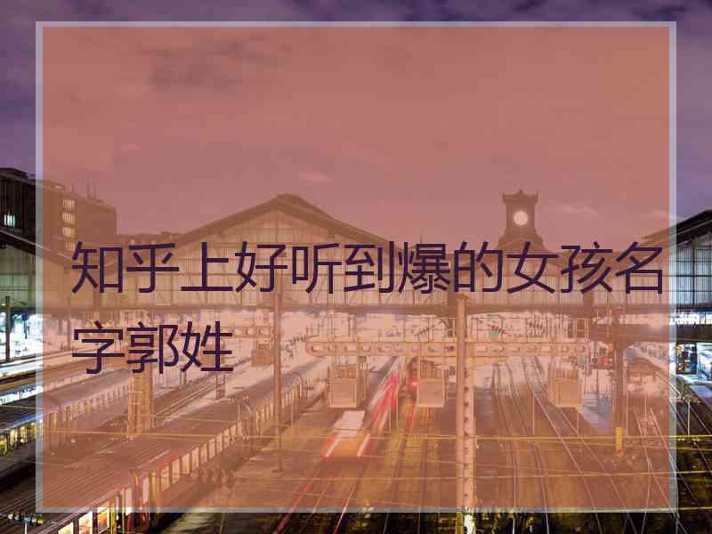 知乎上好听到爆的女孩名字郭姓