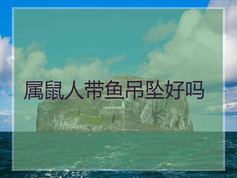 属鼠人带鱼吊坠好吗