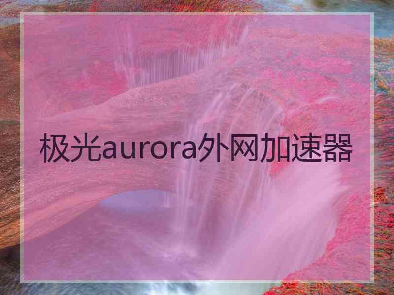 极光aurora外网加速器