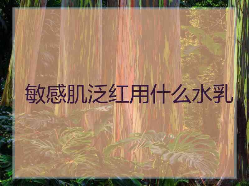 敏感肌泛红用什么水乳