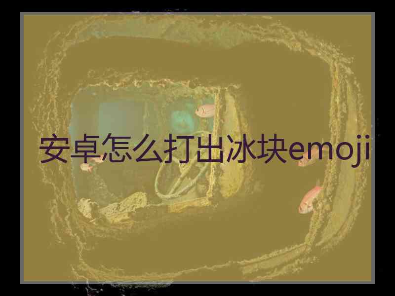 安卓怎么打出冰块emoji