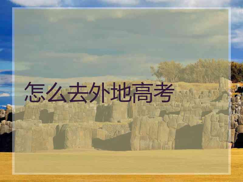怎么去外地高考