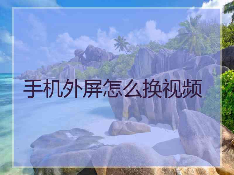 手机外屏怎么换视频