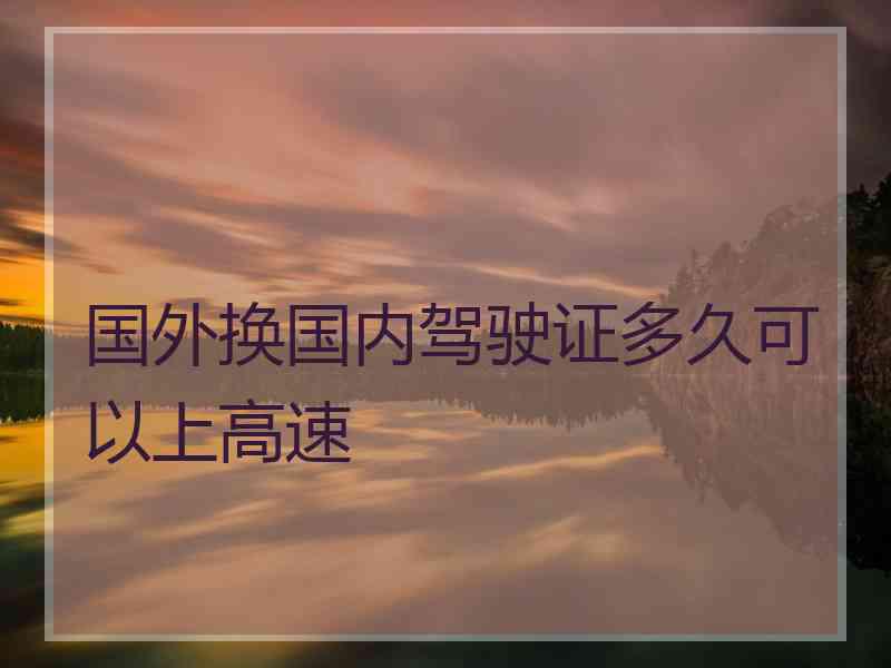 国外换国内驾驶证多久可以上高速