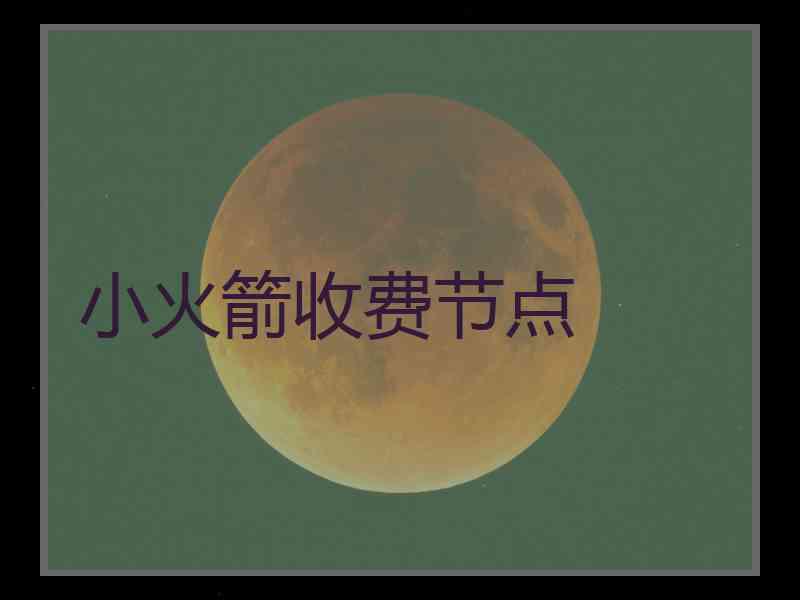 小火箭收费节点