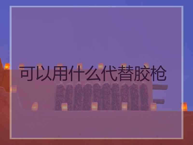 可以用什么代替胶枪