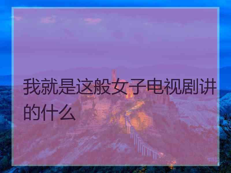 我就是这般女子电视剧讲的什么
