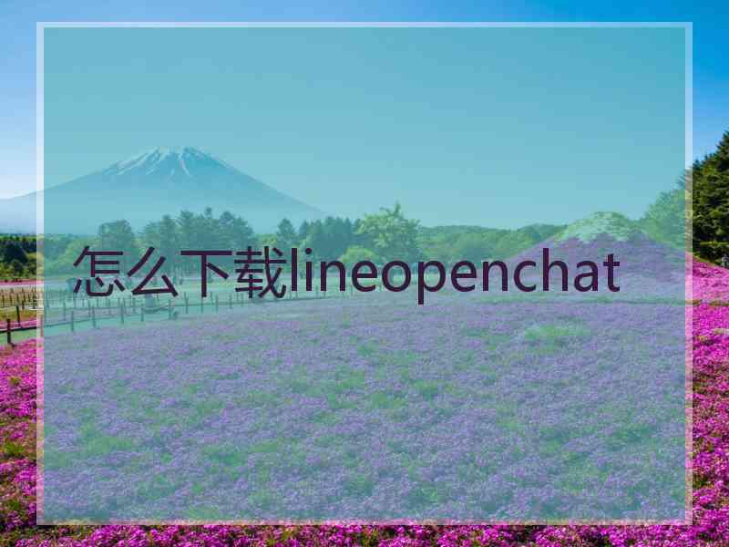 怎么下载lineopenchat