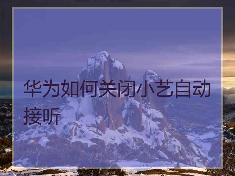 华为如何关闭小艺自动接听