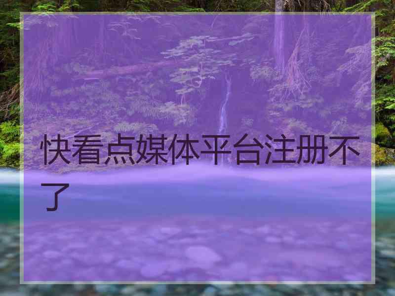 快看点媒体平台注册不了