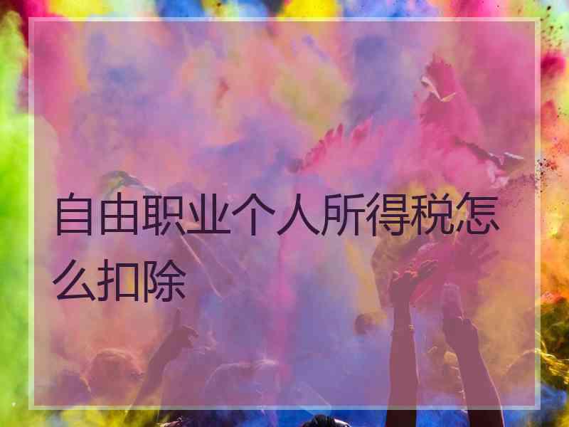 自由职业个人所得税怎么扣除